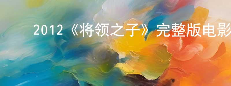 ﻿包中文发布﻿2012《将领之子》完整版电影/在线观看/百度云-美剧天堂